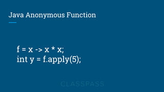 Java Anonymous Function
f = x -> x * x;
int y = f.apply(5);
 