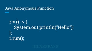 Java Anonymous Function
r = () -> {
System.out.println("Hello");
};
r.run();
 