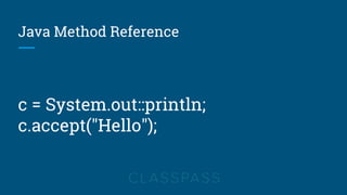 Java Method Reference
c = System.out::println;
c.accept("Hello");
 