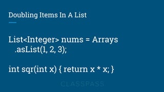 Doubling Items In A List
List<Integer> nums = Arrays
.asList(1, 2, 3);
int sqr(int x) { return x * x; }
 