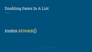 Doubling Items In A List
nums.stream()
 