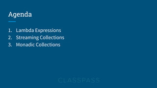 Agenda
1. Lambda Expressions
2. Streaming Collections
3. Monadic Collections
 
