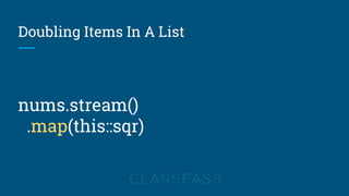 Doubling Items In A List
nums.stream()
.map(this::sqr)
 