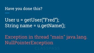 Have you done this?
User u = getUser(“Fred”);
String name = u.getName();
Exception in thread "main" java.lang.
NullPointerException
 