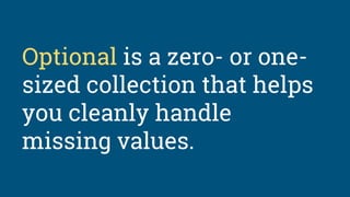 Optional is a zero- or one-
sized collection that helps
you cleanly handle
missing values.
 