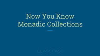 Now You Know
Monadic Collections
 