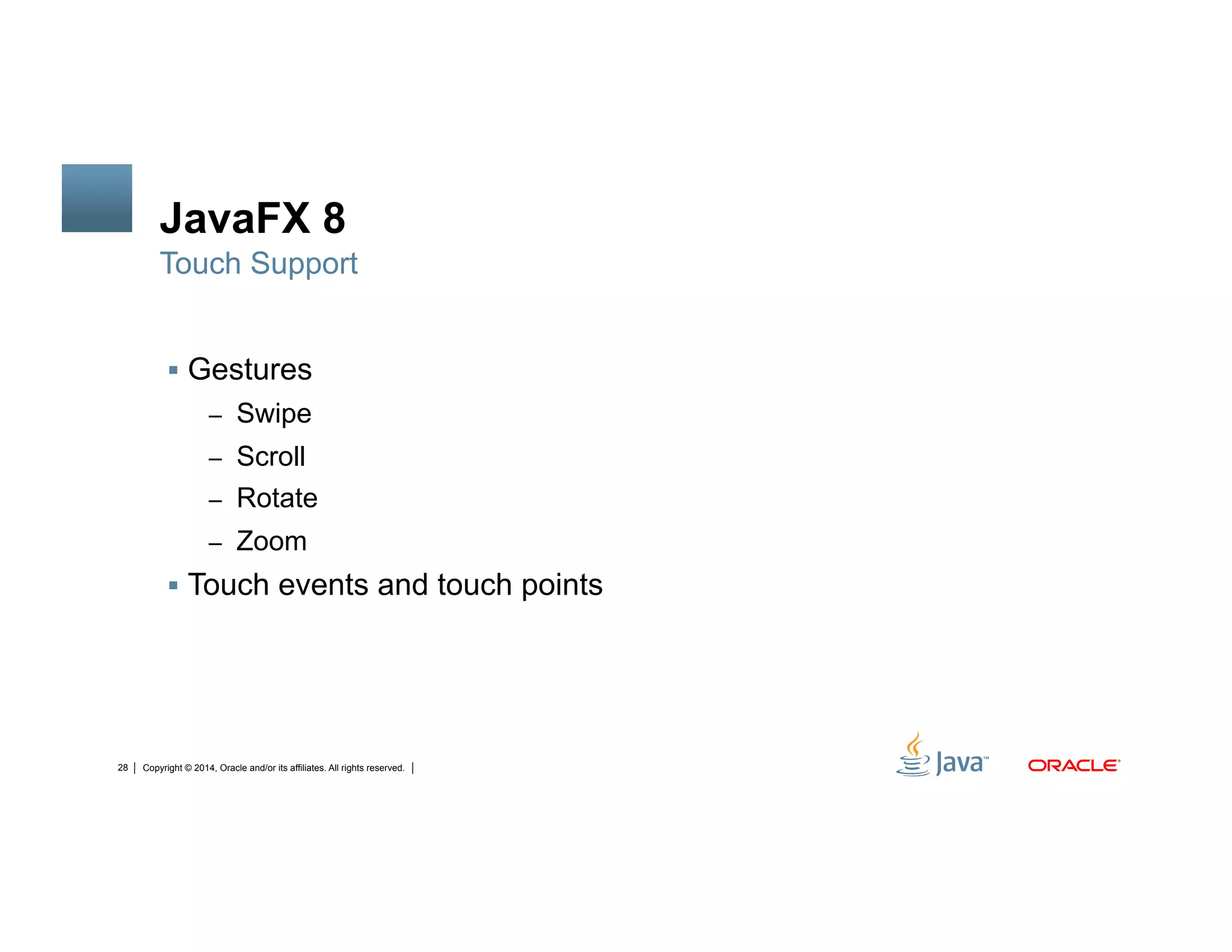 Copyright © 2014, Oracle and/or its affiliates. All rights reserved.28
JavaFX 8
!  Gestures
–  Swipe
–  Scroll
–  Rotate
–  Zoom
!  Touch events and touch points
Touch Support
 