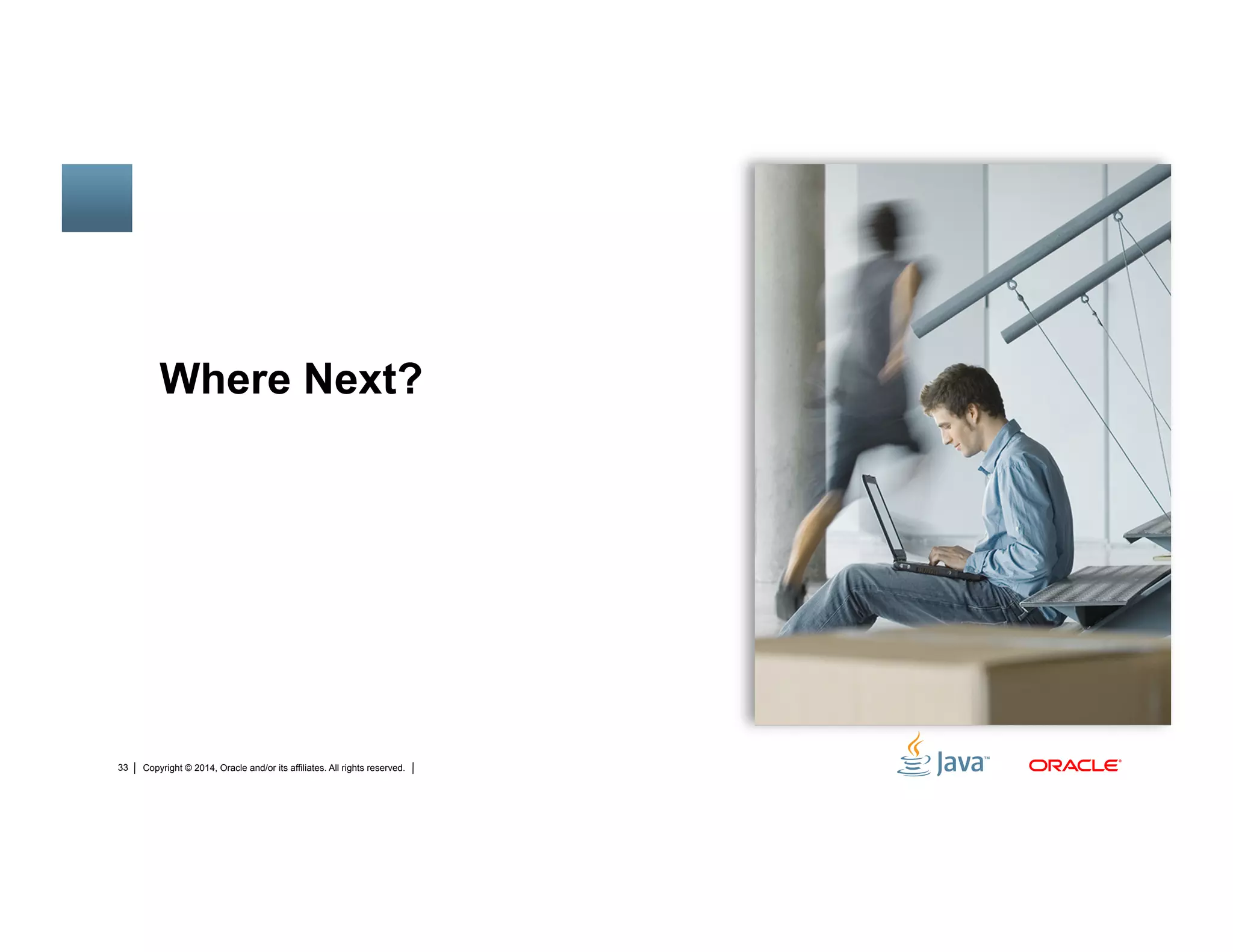Copyright © 2014, Oracle and/or its affiliates. All rights reserved.33
Where Next?
 