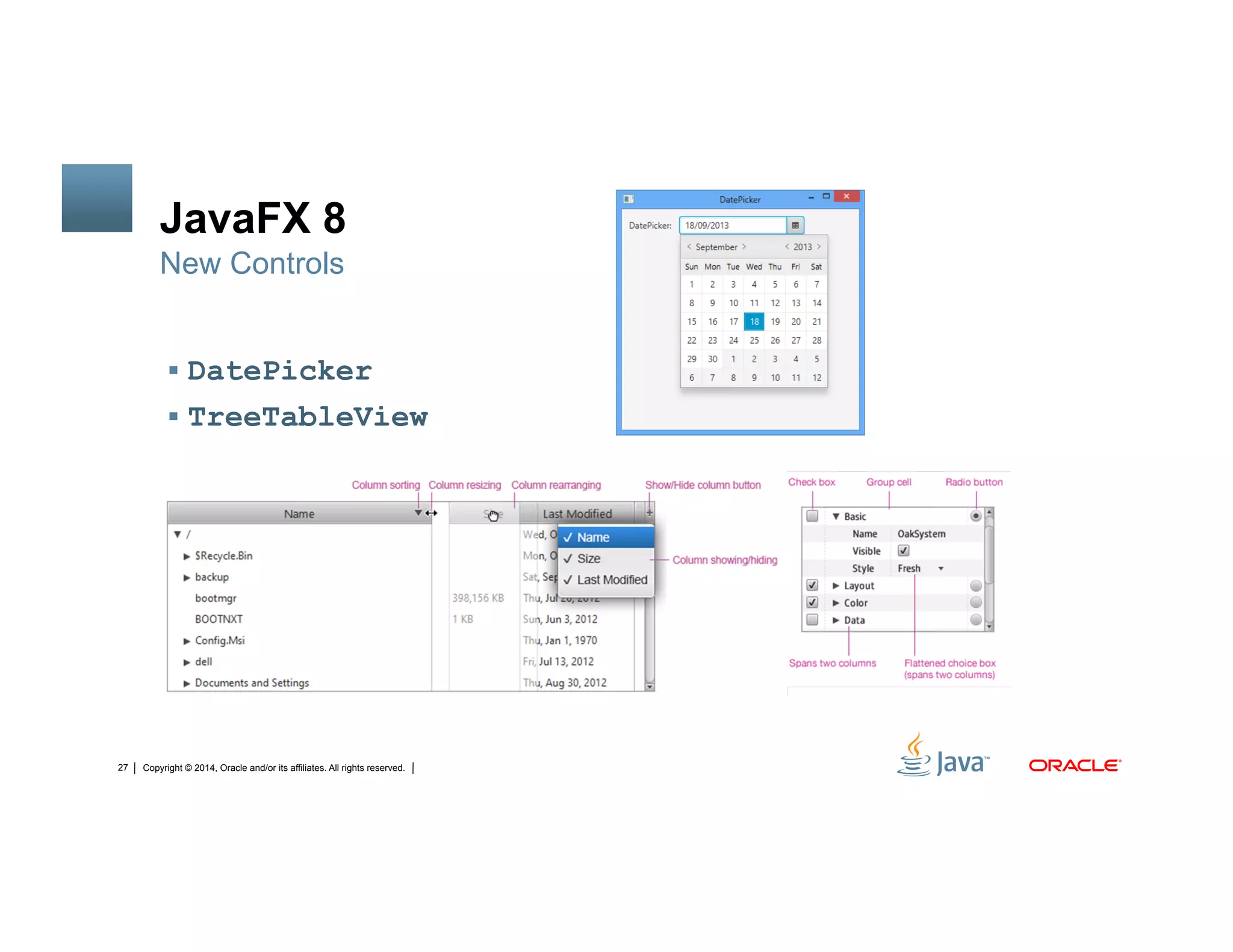 Copyright © 2014, Oracle and/or its affiliates. All rights reserved.27
JavaFX 8
!  DatePicker
!  TreeTableView
New Controls
 