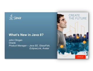 What’s New in Java 8?
John Clingan
Oracle
Product Manager – Java EE, GlassFish,
EclipseLink, Avatar
 