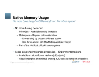Copyright © 2014, Oracle and/or its affiliates. All rights reserved.18
Native Memory Usage
!  No more tuning PermGen
–  Pe...