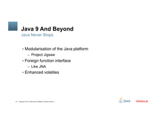 Copyright © 2014, Oracle and/or its affiliates. All rights reserved.34
Java 9 And Beyond
!  Modularisation of the Java pla...