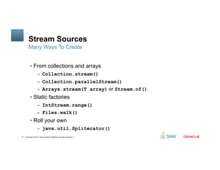 Copyright © 2014, Oracle and/or its affiliates. All rights reserved.8
Stream Sources
!  From collections and arrays
–  Col...