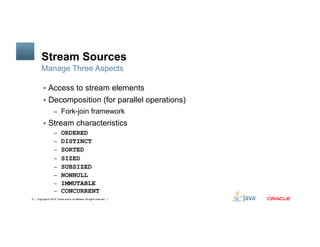 Copyright © 2014, Oracle and/or its affiliates. All rights reserved.9
Stream Sources
!  Access to stream elements
!  Decom...