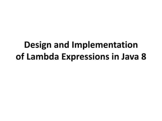 Design and Implementation
of Lambda Expressions in Java 8
 