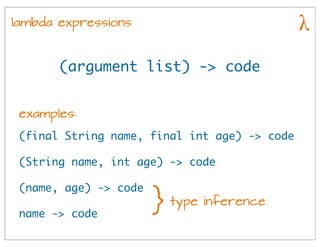 lambda expressions
(argument list) -> code
(final String name, final int age) -> code
(name, age) -> code
name -> code
exa...