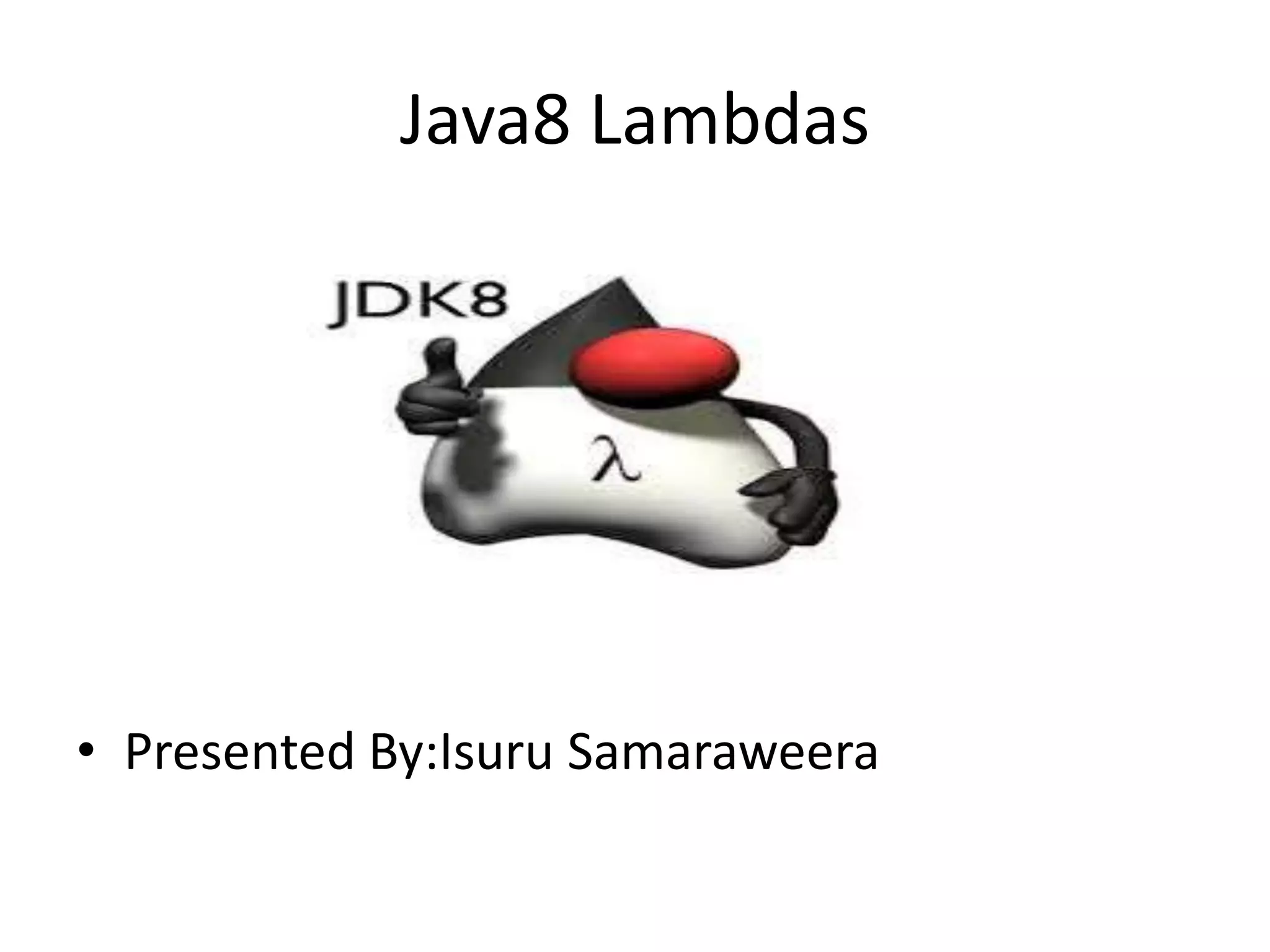 Java8 Lambdas
• Presented By:Isuru Samaraweera
 