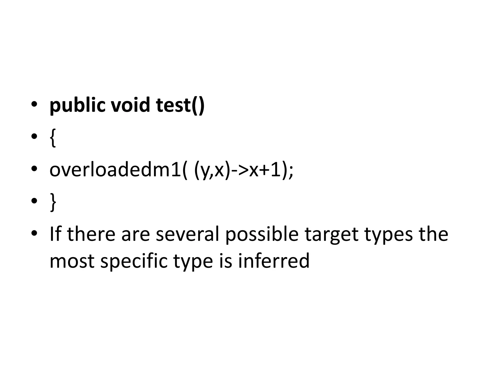 • public void test()
• {
• overloadedm1( (y,x)->x+1);
• }
• If there are several possible target types the
most specific type is inferred
 