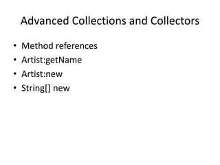 Advanced Collections and Collectors
• Method references
• Artist:getName
• Artist:new
• String[] new
 