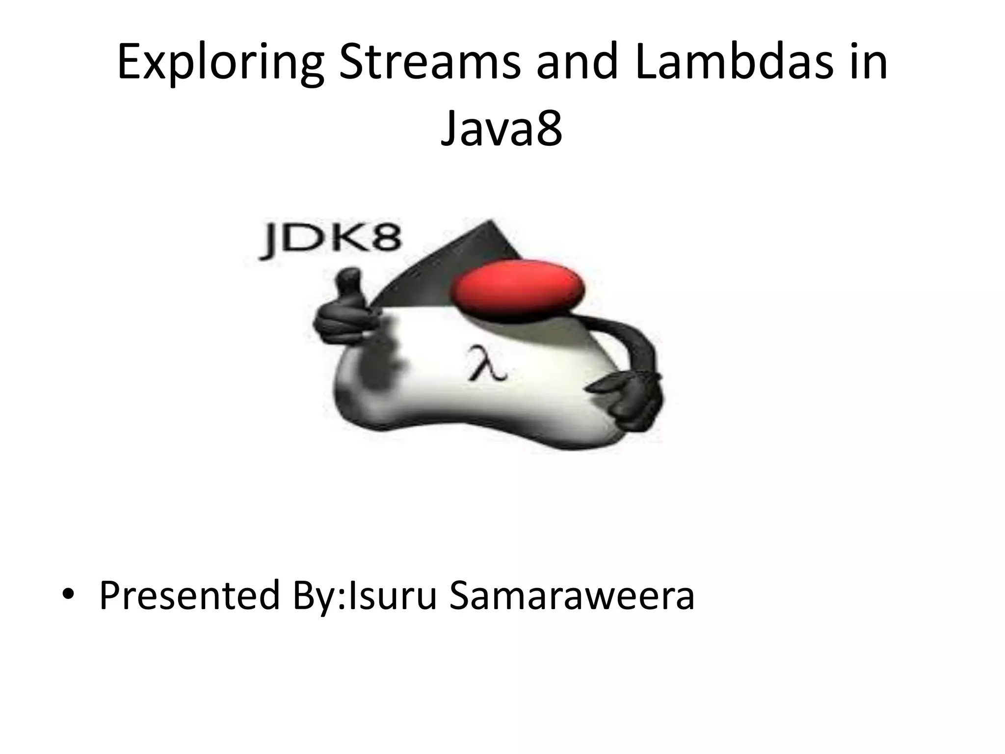 Exploring Streams and Lambdas in Java8 • Presented By:Isuru Samaraweera 