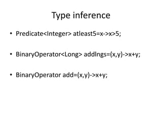 Type inference
• Predicate<Integer> atleast5=x->x>5;
• BinaryOperator<Long> addlngs=(x,y)->x+y;
• BinaryOperator add=(x,y)->x+y;
 