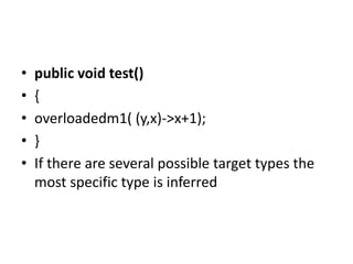 • public void test()
• {
• overloadedm1( (y,x)->x+1);
• }
• If there are several possible target types the
most specific type is inferred
 