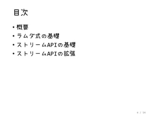 4 / 54
目次
• 概要
• ラムダ式の基礎
• ストリームAPIの基礎
• ストリームAPIの拡張
 
