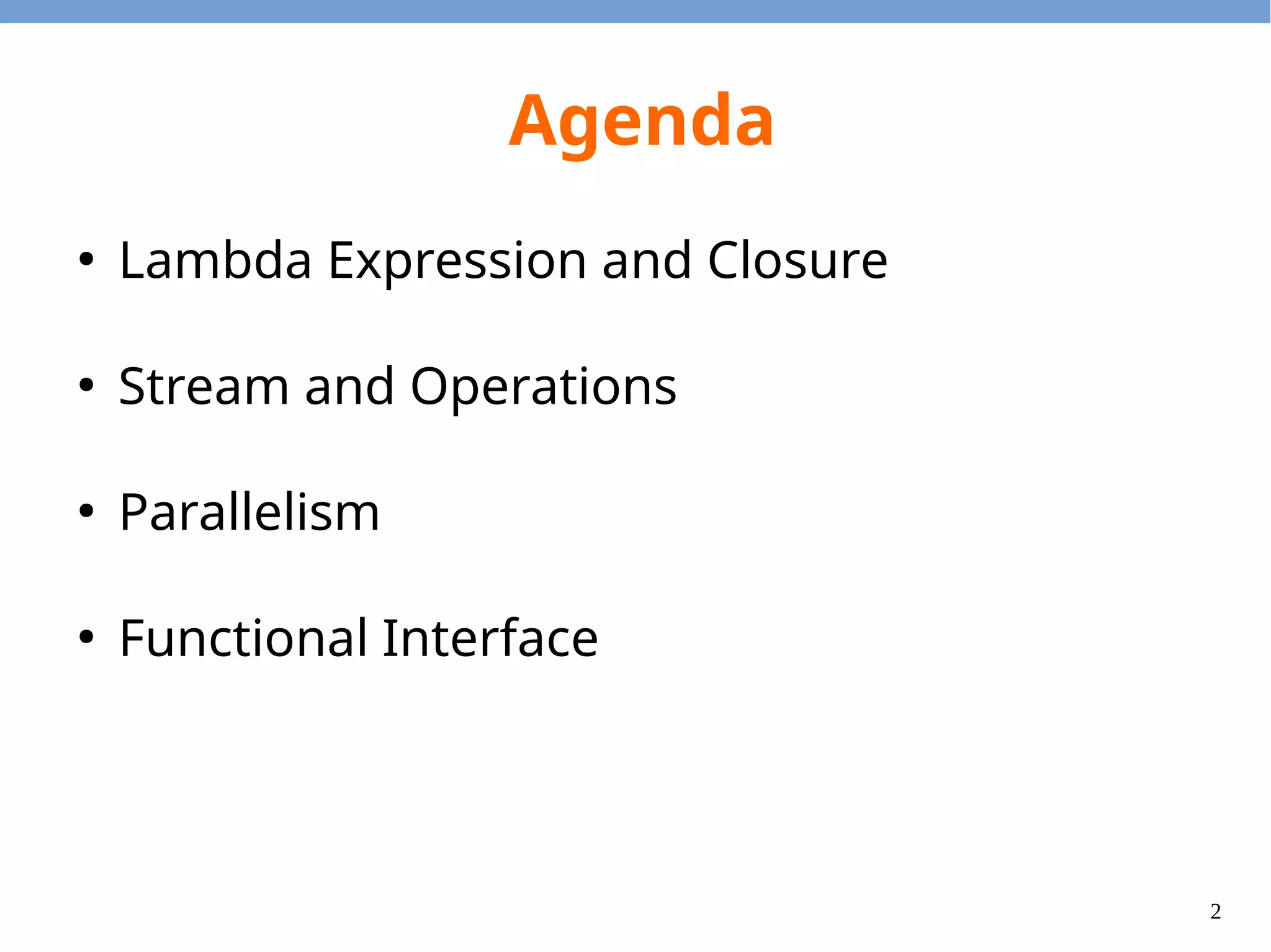 2
Agenda
●
Lambda Expression and Closure
●
Stream and Operations
●
Parallelism
●
Functional Interface
 