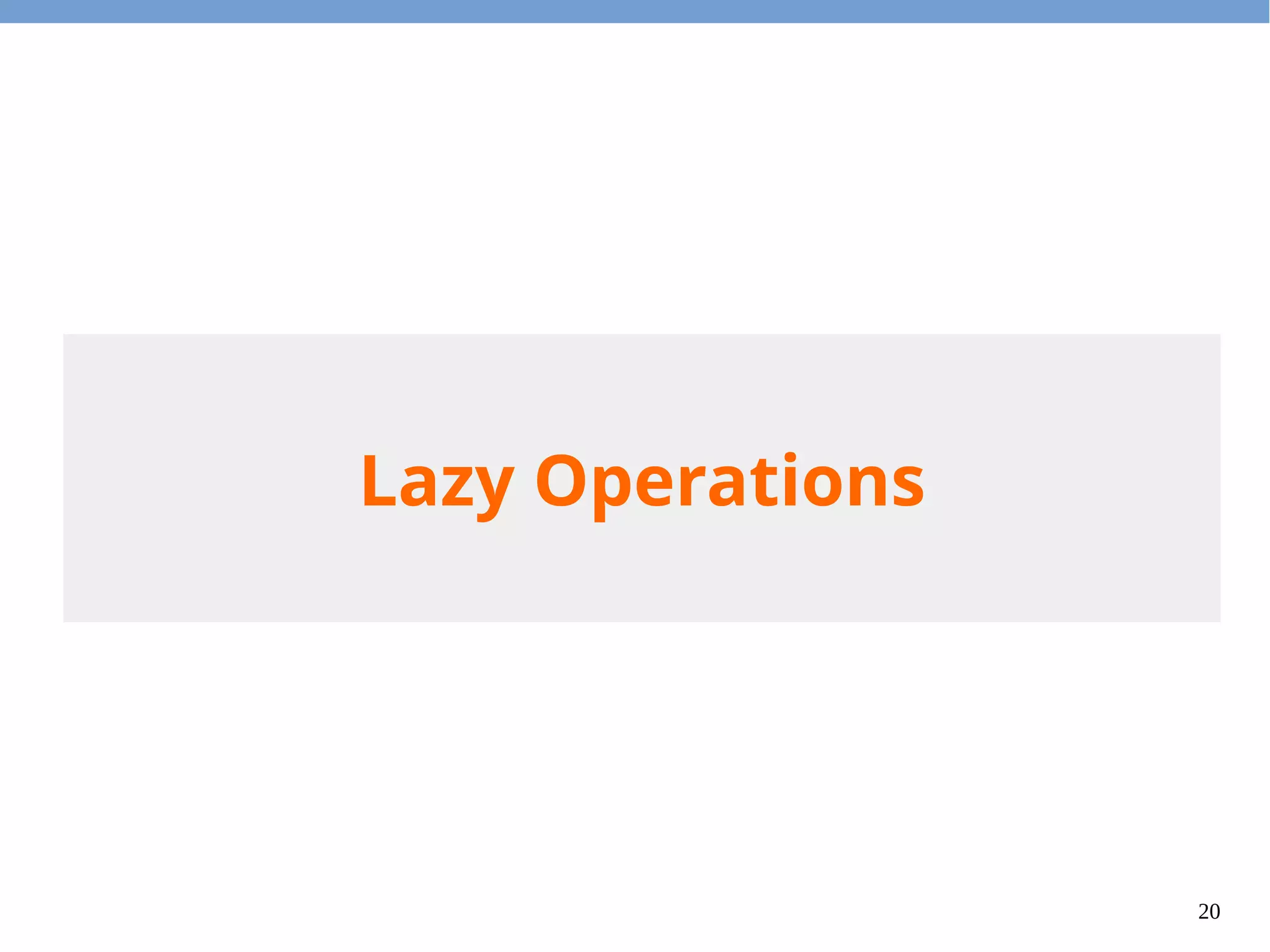 20
Lazy Operations
 