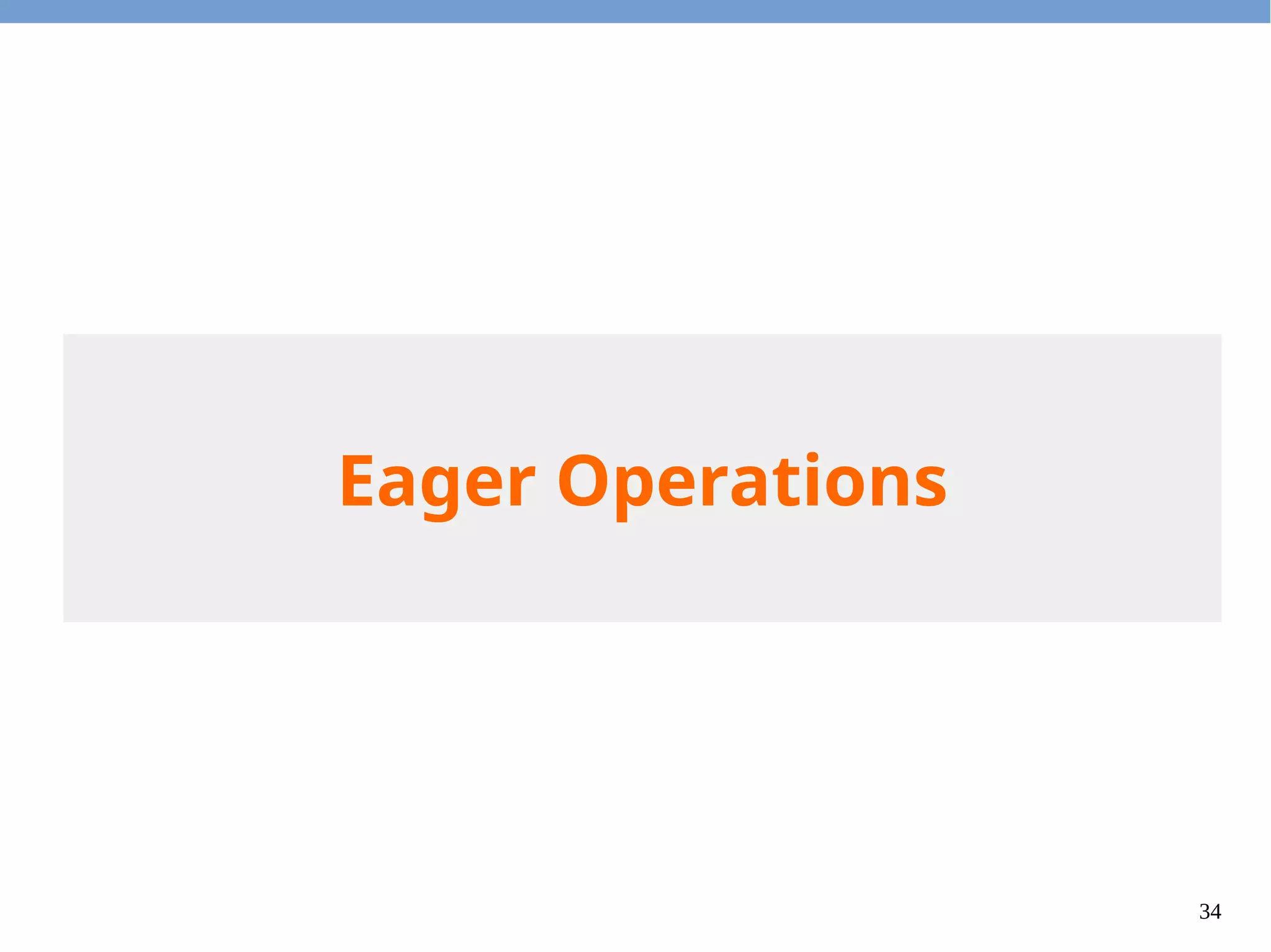 34
Eager Operations
 