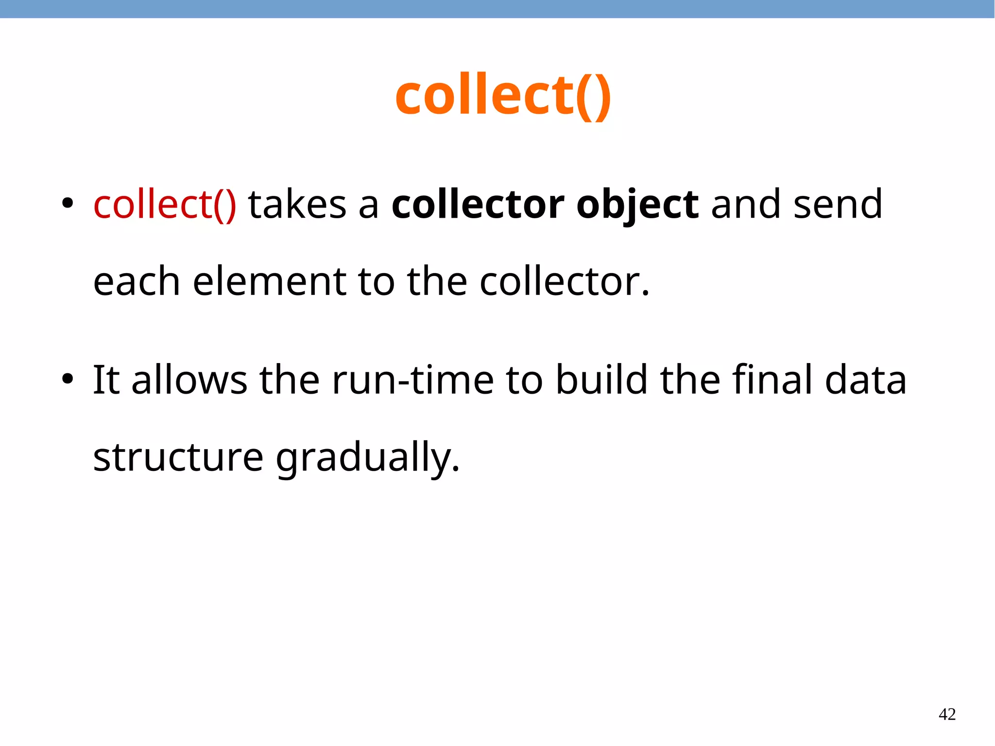 42
Common Collectors
●
Collectors.toList()
●
Collectors.toSet()
●
Colloctors.groupingBy()
●
Collectors.joining()
●
Find more in java.util.stream.Collectors.
 