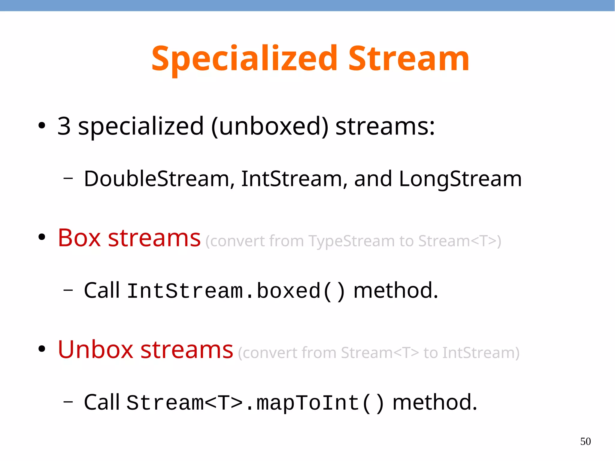 50
Specialized Functions
●
One argument and one return value
– Function<T, R>
– IntFunction<R>
– ToIntFunction<T>
– LongToIntFunction
– UnaryOperator<T>
– IntUnaryOperator
R apply(T t)
R apply(int t)
int applyAsInt(T t)
R apply(R t)
int applyAsInt(int t)
int applyAsInt(long t)
 
