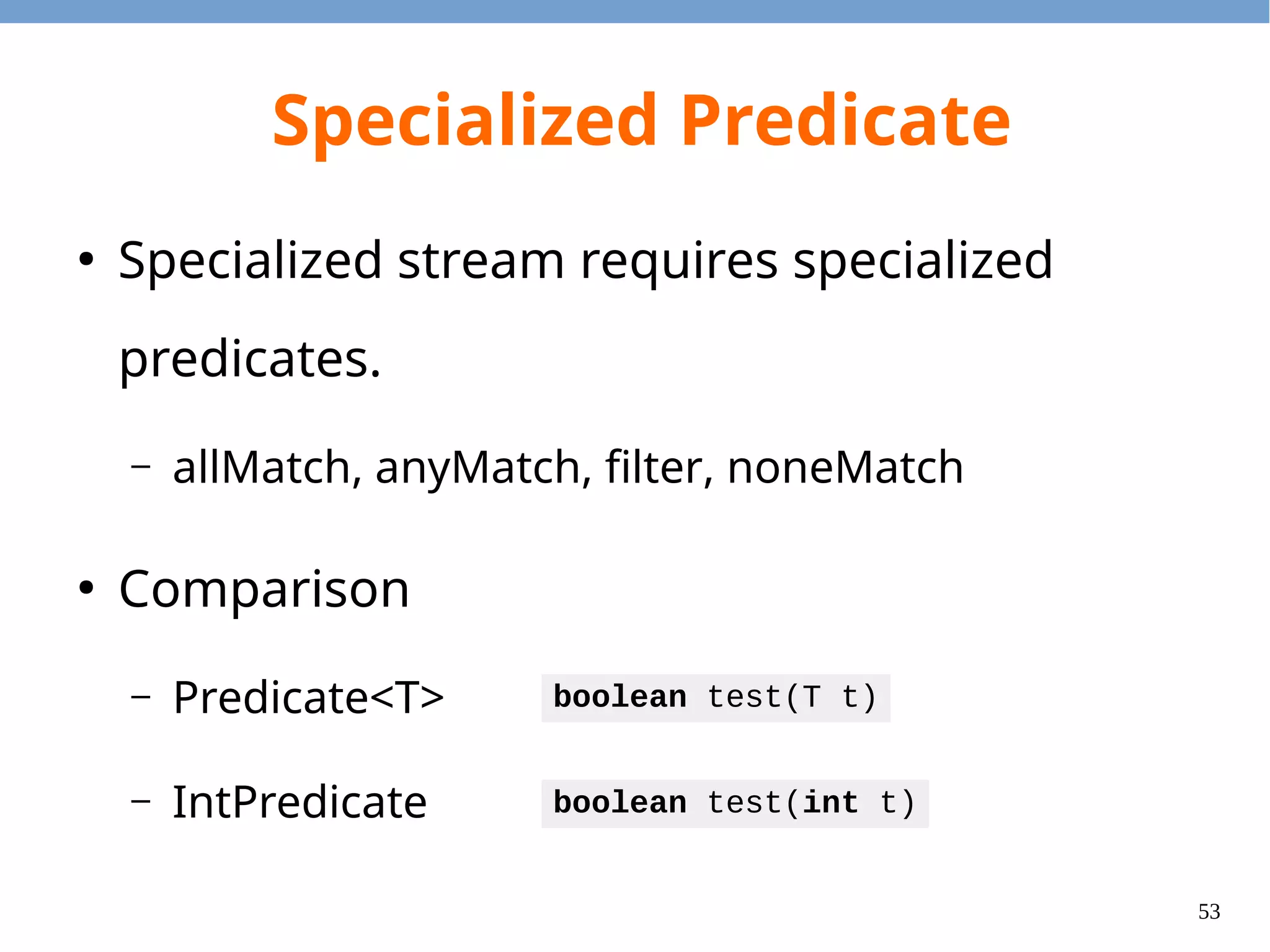 53
Specialized Collectors Methods
●
Average
●
Summerizing
●
Summing
Collector<T, ?, Double>
averagingInt(ToIntFunction<? super T> mapper)
Collector<T, ?, IntSummaryStatistics>
summerizingInt(ToIntFunction<? super T> mapper)
Collector<T, ?, Integer>
summingInt(ToIntFunction<? super T> mapper)
 