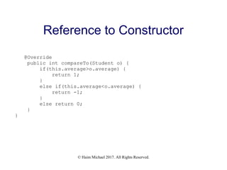 © Haim Michael 2017. All Rights Reserved.
@Override
public int compareTo(Student o) {
if(this.average>o.average) {
return 1;
}
else if(this.average<o.average) {
return -1;
}
else return 0;
}
}
Reference to Constructor
 