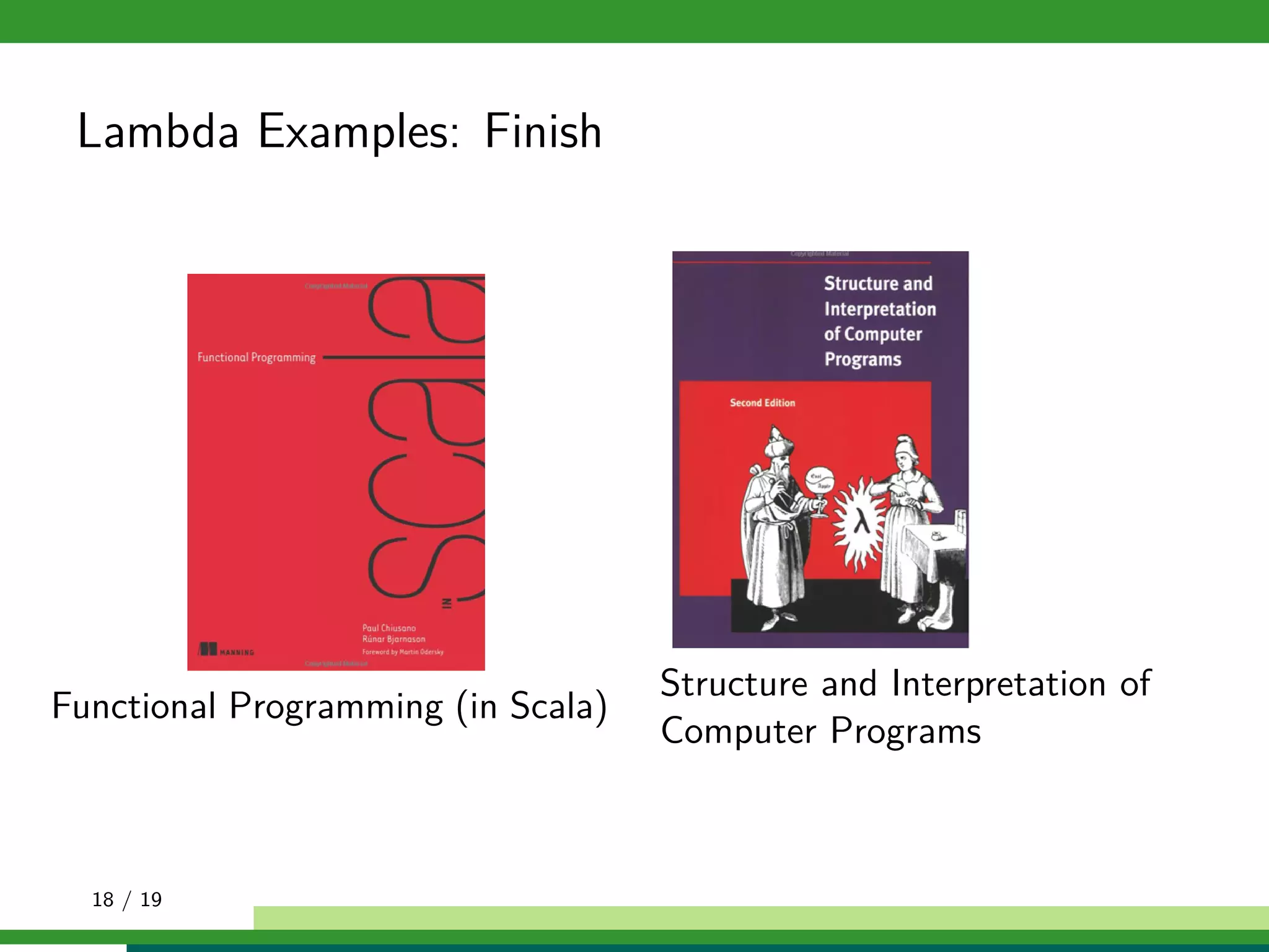 Lambda Examples: Finish
Functional Programming (in Scala)
Structure and Interpretation of
Computer Programs
18 / 19
 