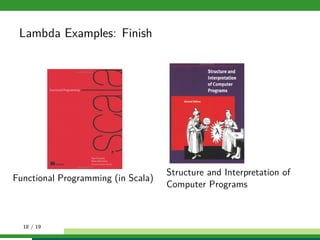 Lambda Examples: Finish
Functional Programming (in Scala)
Structure and Interpretation of
Computer Programs
18 / 19
 