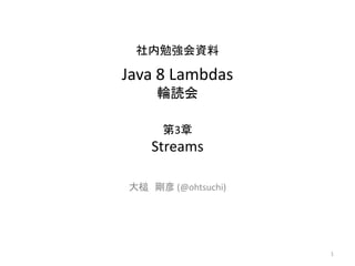 社内勉強会資料
Java 8 Lambdas
輪読会
第3章
Streams
大槌 剛彦 (@ohtsuchi)
1
 