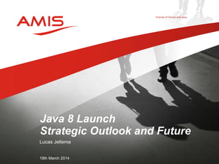 Lucas Jellema
18th March 2014
Java 8 Launch
Strategic Outlook and Future
 
