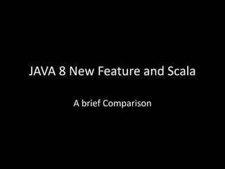 JAVA 8 New Feature and Scala
A brief Comparison

 