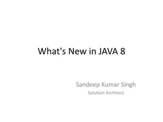 What's New in JAVA 8
Sandeep Kumar Singh
Solution Architect
 