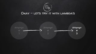 Okay - let’s try it with lambda’s
Attempt
#
1
Attempt
#
2
Attempt
#
3
 
