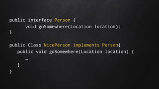 public interface Person {
void goSomewhere(Location location);
}
public Class NicePerson implements Person{
public void goSomewhere(Location location) {
…
}
}
 