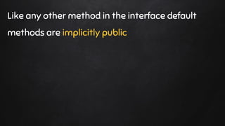 Like any other method in the interface default
methods are implicitly public
 