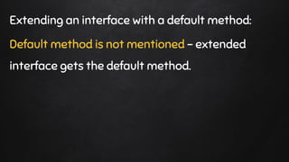 Extending an interface with a default method:
Default method is not mentioned - extended
interface gets the default method.
 