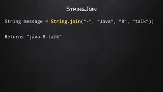 String.Join
String message = String.join(“-”, “Java”, “8”, “talk”);
Returns “java-8-talk”
 