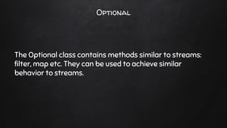 Optional
The Optional class contains methods similar to streams:
filter, map etc. They can be used to achieve similar
behavior to streams.
 