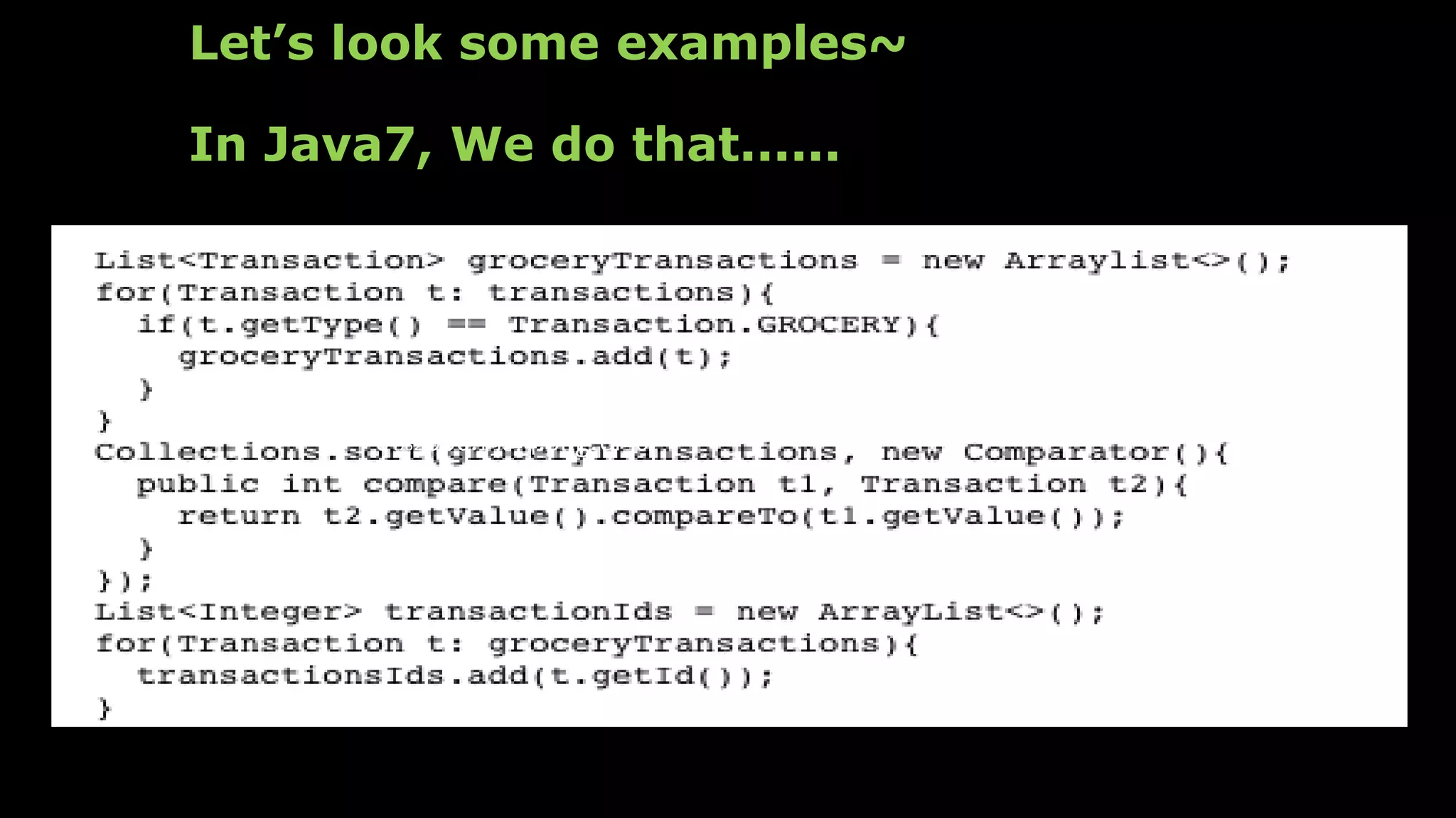 Let’s look some examples~
In Java7, We do that......
https://www.dropbox.com/s/dyx9rpxj53ofyxb/%E8%9E%A2%E5
%B9%95%E6%88%AA%E5%9C%96%202015-11-
01%2000.19.44.png?dl=0
 