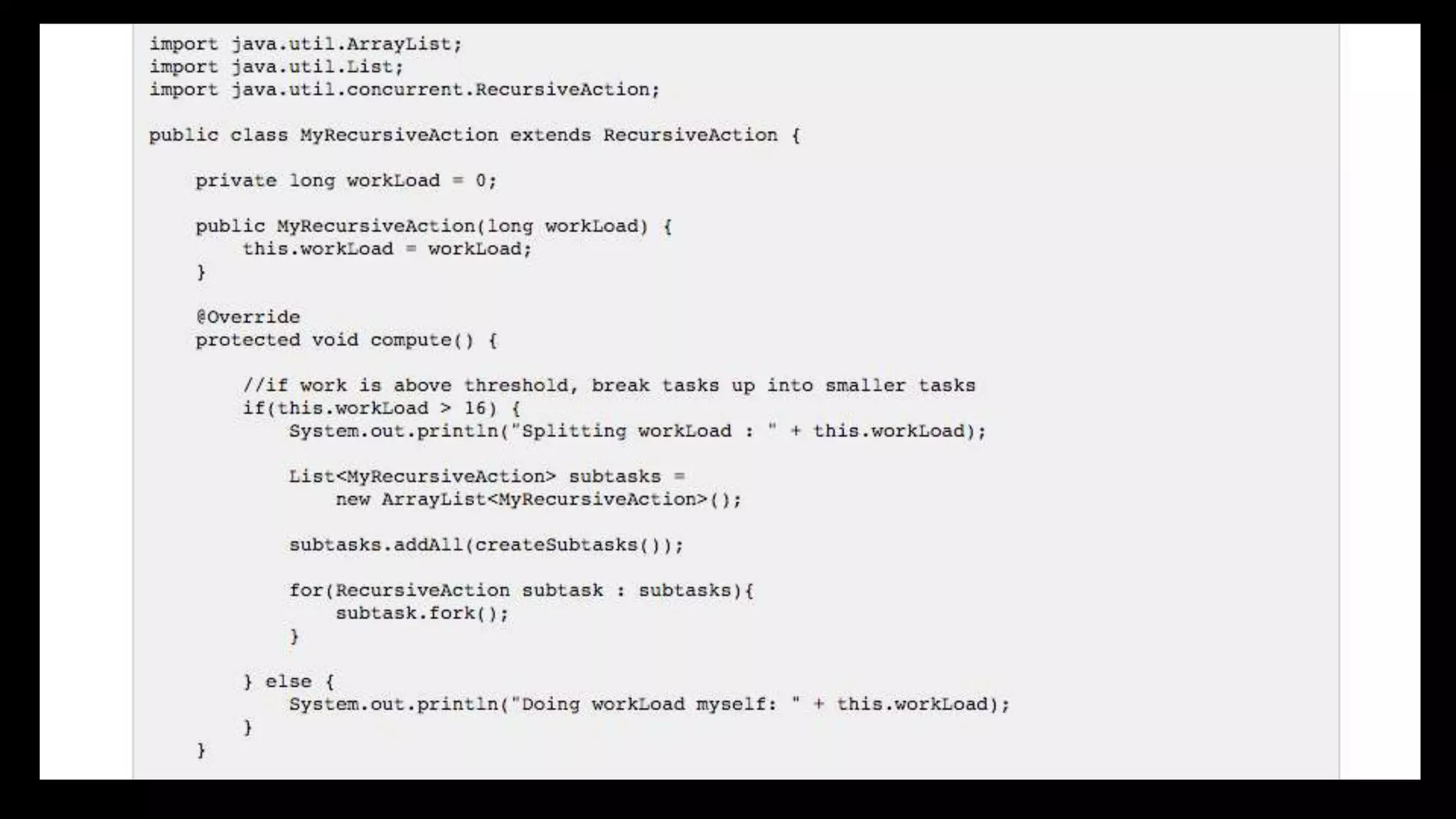 ForkJoinPool
You can submit two types of tasks. RecursiveAction and
RecursiveTask.
Action won’t return any result, just compute but task will return
something.
 
