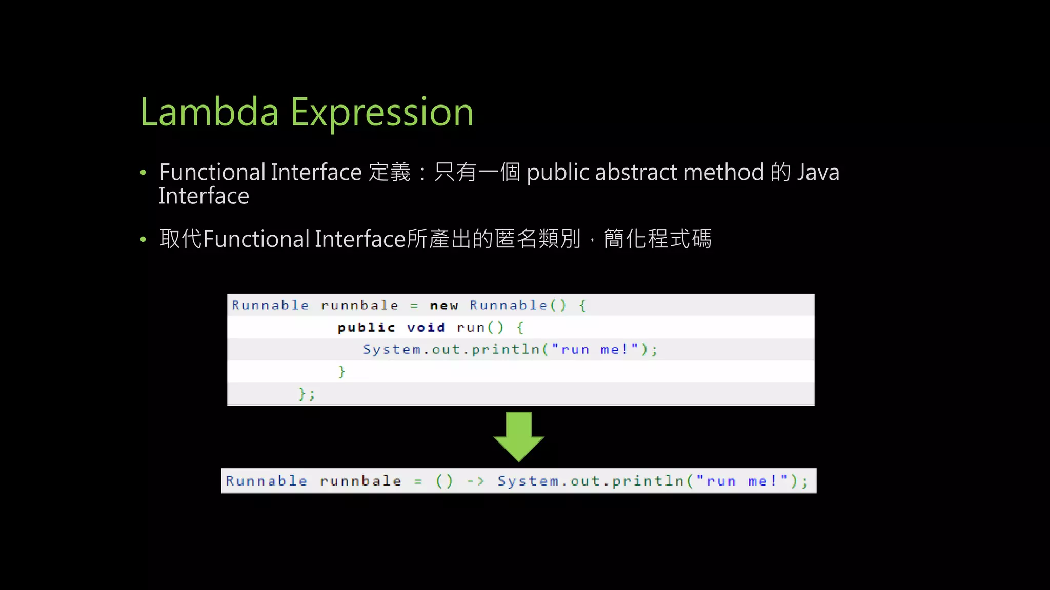 Lambda Expression
• Functional Interface 定義：只有一個 public abstract method 的 Java
Interface
• 取代Functional Interface所產出的匿名類別，簡化程式碼
 