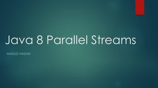 Java 8 Parallel Streams
MASUD HASAN
 